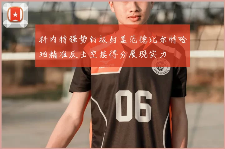 科内特强势钉板封盖范德比尔特哈珀精准反击空接得分展现实力