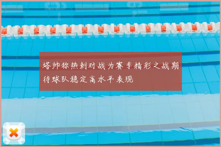 塔帅称热刺对战为赛季精彩之战期待球队稳定高水平表现