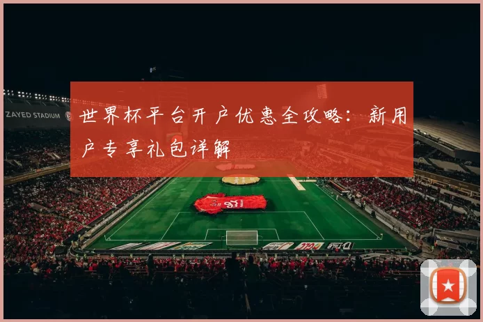 世界杯平台开户优惠全攻略：新用户专享礼包详解