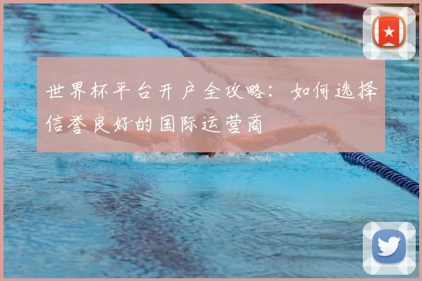 世界杯平台开户全攻略:如何选择信誉良好的国际运营商