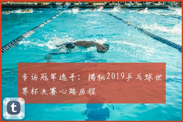 专访冠军选手:揭秘2019乒乓球世界杯决赛心路历程