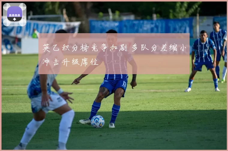 英乙积分榜竞争加剧 多队分差缩小冲击升级席位
