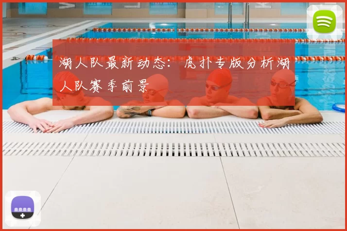 湖人队最新动态：虎扑专版分析湖人队赛季前景