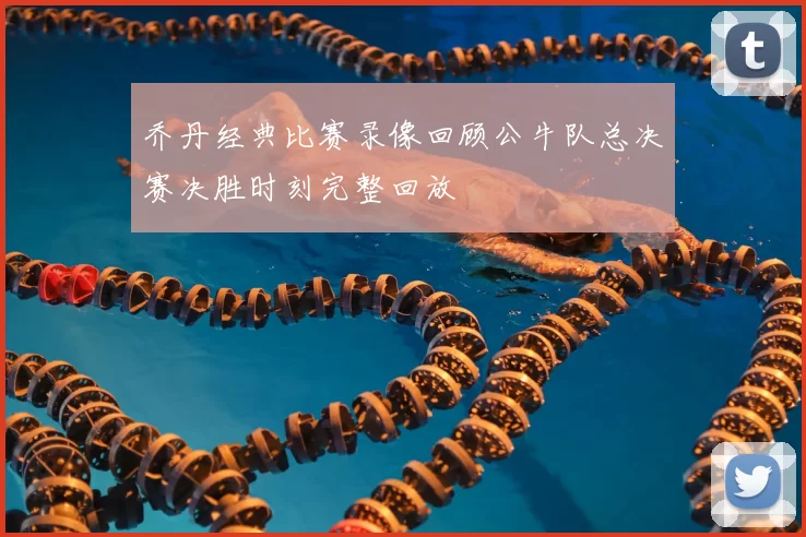 乔丹经典比赛录像回顾公牛队总决赛决胜时刻完整回放