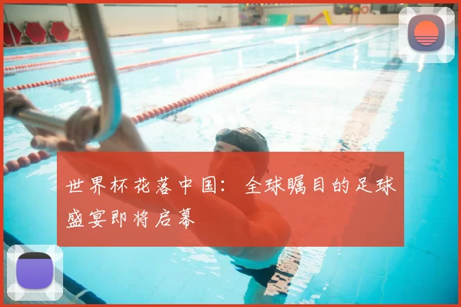 世界杯花落中国:全球瞩目的足球盛宴即将启幕