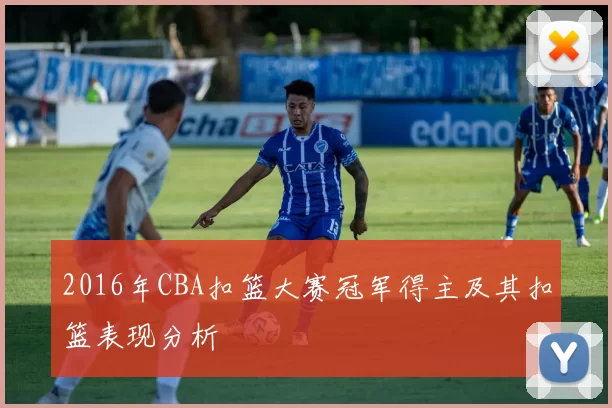 2016年CBA扣篮大赛冠军得主及其扣篮表现分析