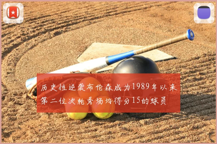 历史性逆袭布伦森成为1989年以来第二位次轮秀场均得分15的球员