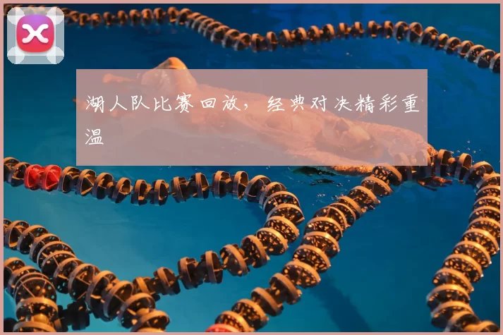 湖人队比赛回放，经典对决精彩重温