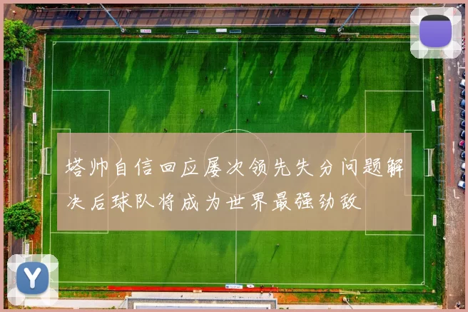 塔帅自信回应屡次领先失分问题解决后球队将成为世界最强劲敌