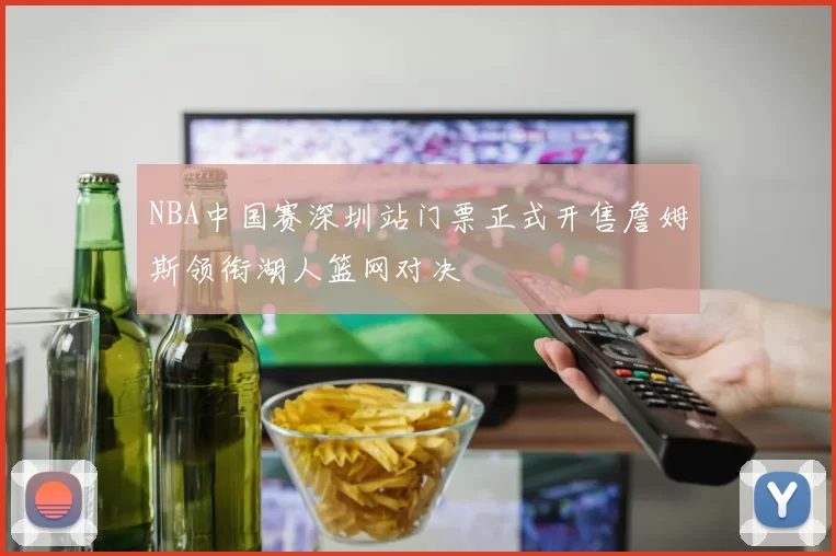 NBA中国赛深圳站门票正式开售詹姆斯领衔湖人篮网对决