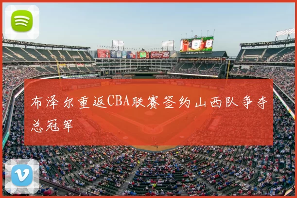 布泽尔重返CBA联赛签约山西队争夺总冠军
