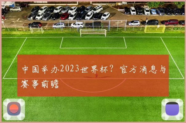 中国举办2023世界杯?官方消息与赛事前瞻