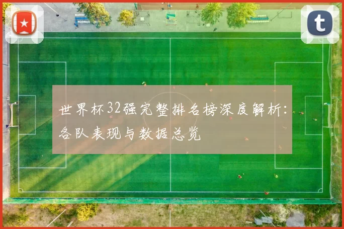 世界杯32强完整排名榜深度解析：各队表现与数据总览