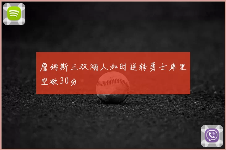 詹姆斯三双湖人加时逆转勇士库里空砍30分