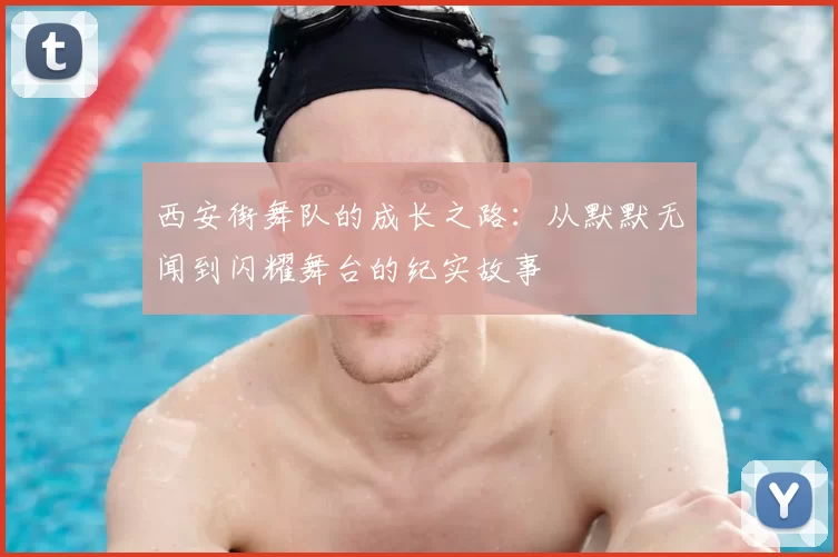 西安街舞队的成长之路：从默默无闻到闪耀舞台的纪实故事
