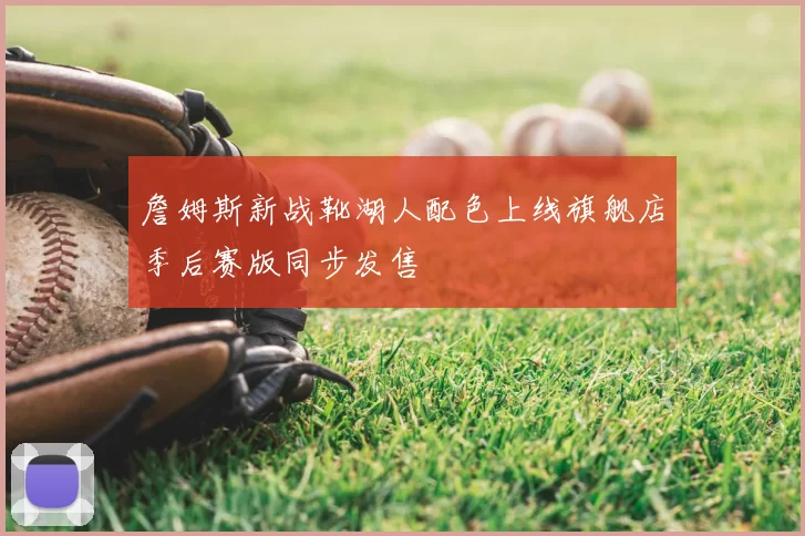 詹姆斯新战靴湖人配色上线旗舰店季后赛版同步发售