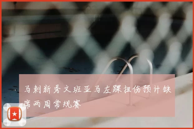 马刺新秀文班亚马左踝扭伤预计缺席两周常规赛