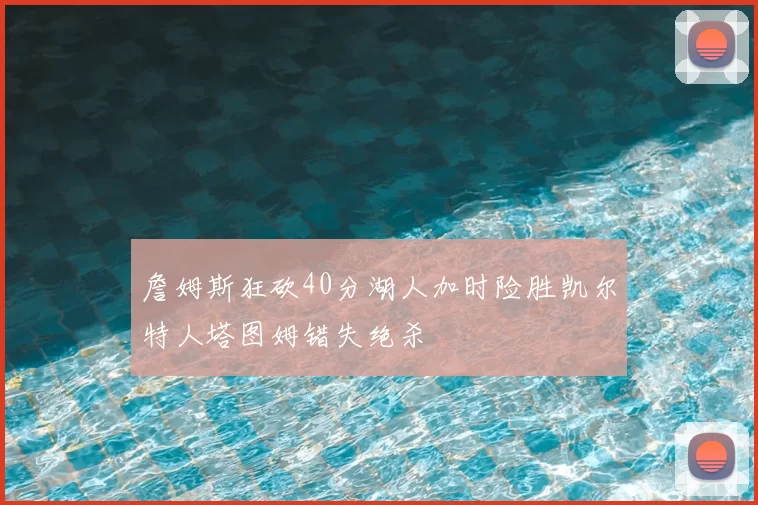 詹姆斯狂砍40分湖人加时险胜凯尔特人塔图姆错失绝杀