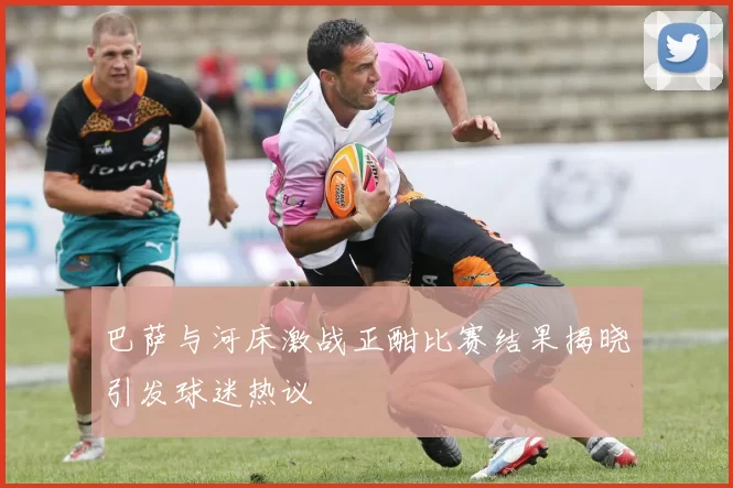 巴萨与河床激战正酣比赛结果揭晓引发球迷热议