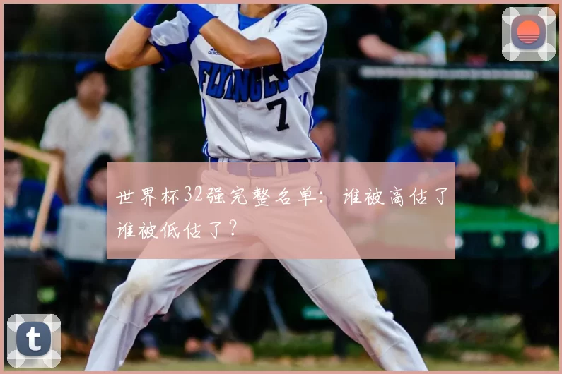 世界杯32强完整名单:谁被高估了谁被低估了?
