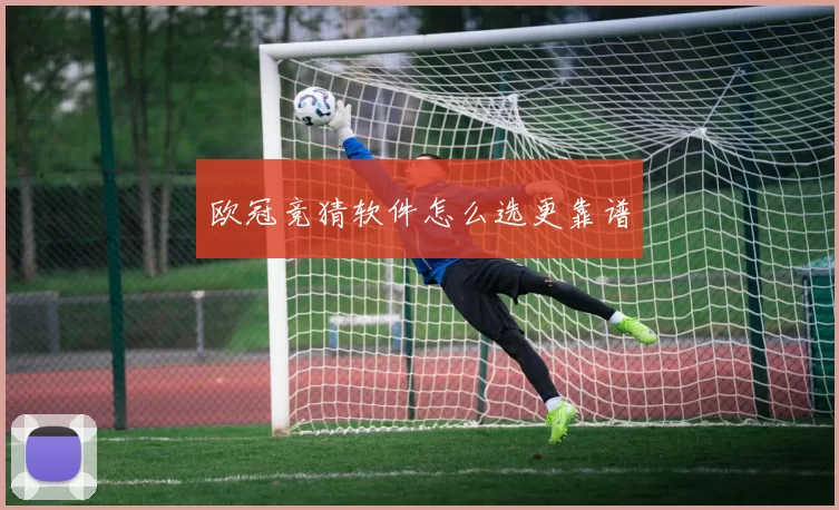 欧冠竞猜软件怎么选更靠谱