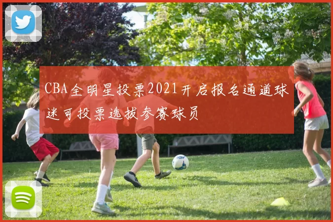 CBA全明星投票2021开启报名通道球迷可投票选拔参赛球员