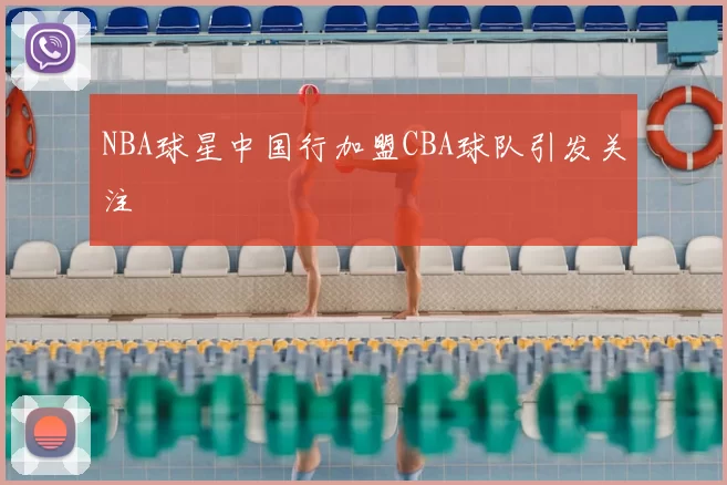 NBA球星中国行加盟CBA球队引发关注
