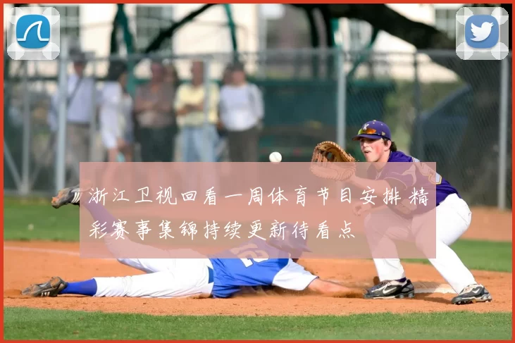 浙江卫视回看一周体育节目安排 精彩赛事集锦持续更新待看点