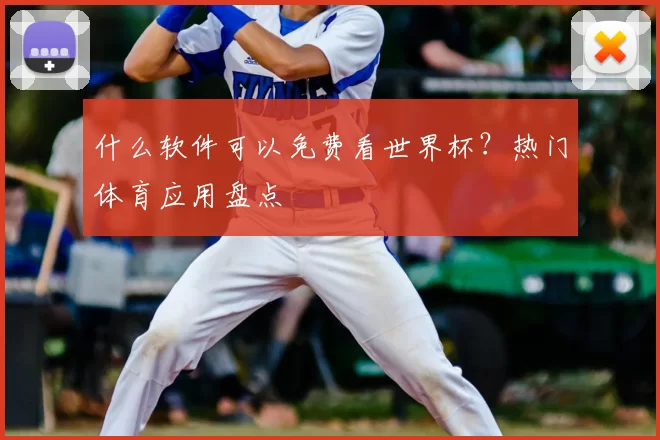 什么软件可以免费看世界杯?热门体育应用盘点