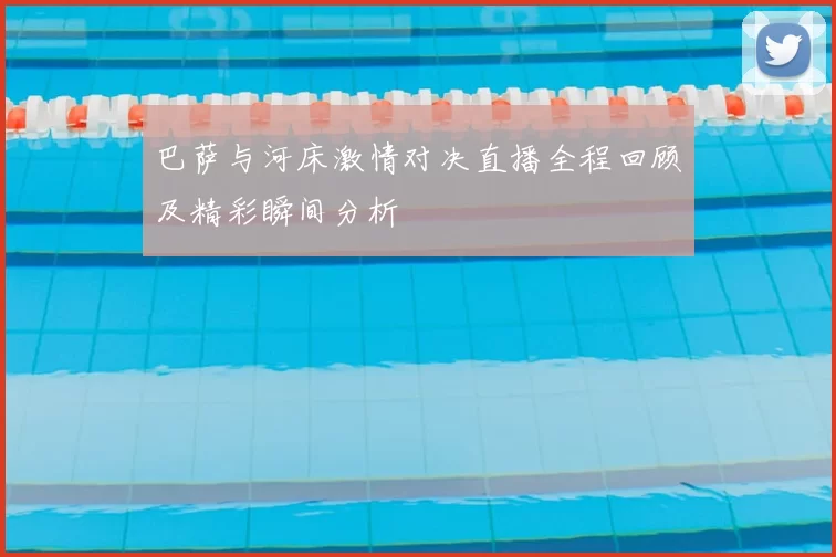巴萨与河床激情对决直播全程回顾及精彩瞬间分析