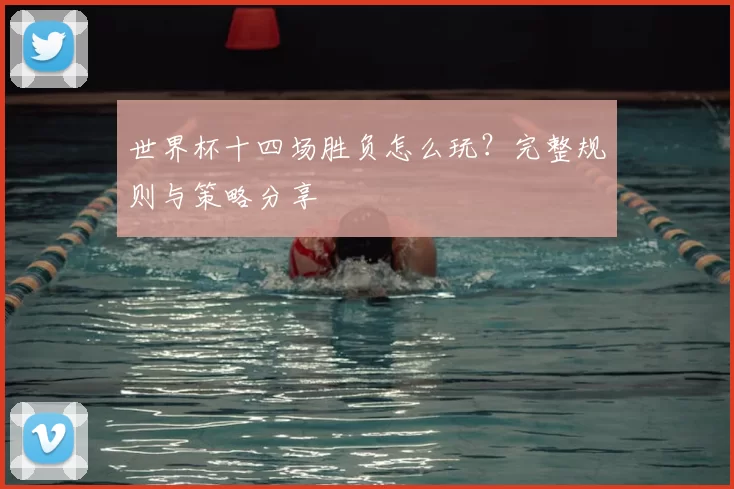 世界杯十四场胜负怎么玩？完整规则与策略分享