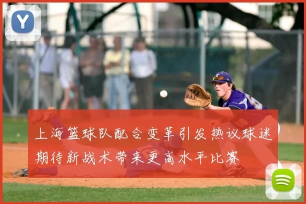 上海篮球队配合变革引发热议球迷期待新战术带来更高水平比赛