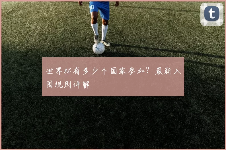 世界杯有多少个国家参加？最新入围规则详解