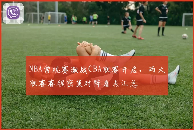 NBA常规赛激战CBA联赛开启，两大联赛赛程密集对阵看点汇总