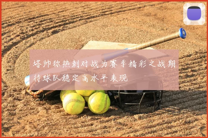 塔帅称热刺对战为赛季精彩之战期待球队稳定高水平表现
