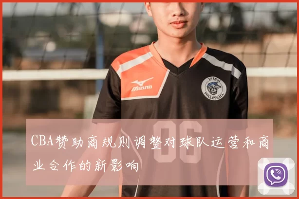 CBA赞助商规则调整对球队运营和商业合作的新影响
