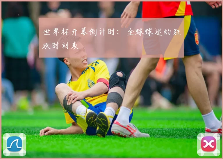 世界杯开幕倒计时:全球球迷的狂欢时刻表
