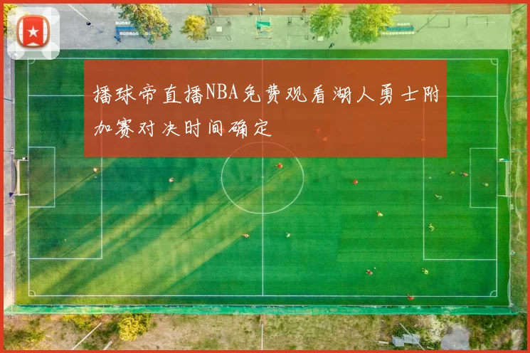 播球帝直播NBA免费观看湖人勇士附加赛对决时间确定