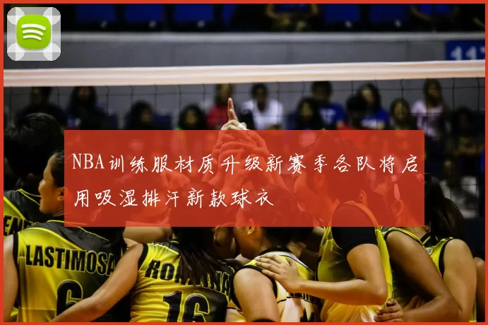 NBA训练服材质升级新赛季各队将启用吸湿排汗新款球衣