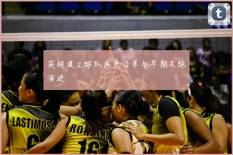 英超建立球队历史沿革与早期足球演进