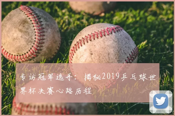 专访冠军选手:揭秘2019乒乓球世界杯决赛心路历程