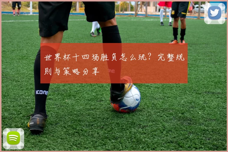 世界杯十四场胜负怎么玩？完整规则与策略分享