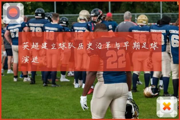英超建立球队历史沿革与早期足球演进