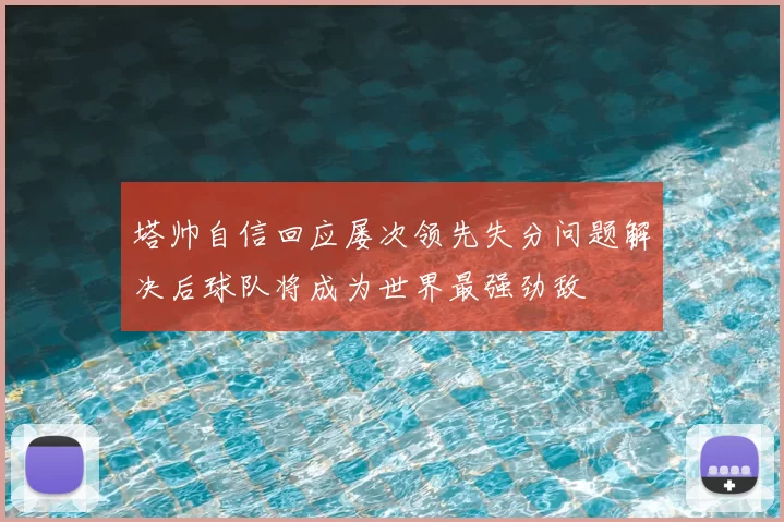 塔帅自信回应屡次领先失分问题解决后球队将成为世界最强劲敌