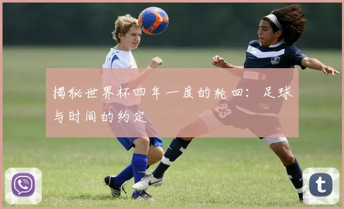揭秘世界杯四年一度的轮回：足球与时间的约定