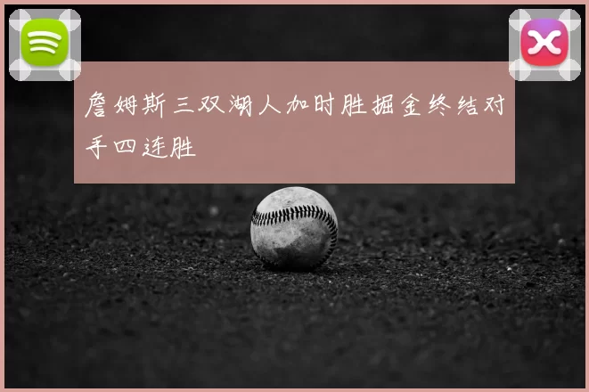 詹姆斯三双湖人加时胜掘金终结对手四连胜