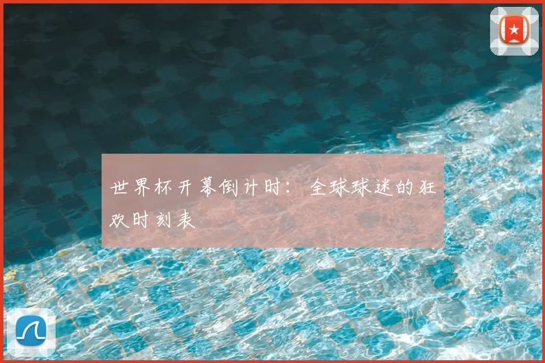 世界杯开幕倒计时:全球球迷的狂欢时刻表