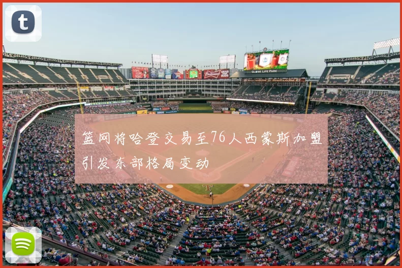 篮网将哈登交易至76人西蒙斯加盟引发东部格局变动