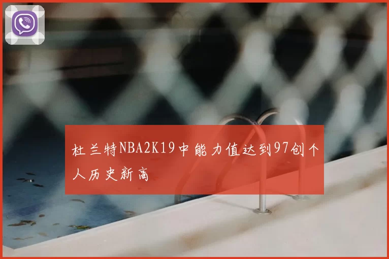 杜兰特NBA2K19中能力值达到97创个人历史新高