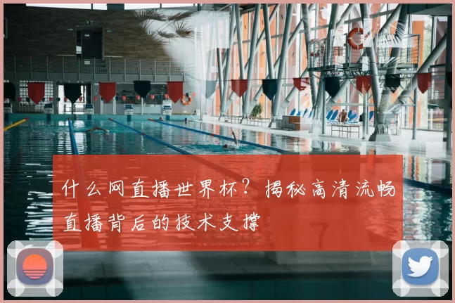 什么网直播世界杯？揭秘高清流畅直播背后的技术支撑
